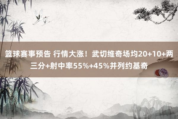 篮球赛事预告 行情大涨！武切维奇场均20+10+两三分+射中率55%+45%并列约基奇