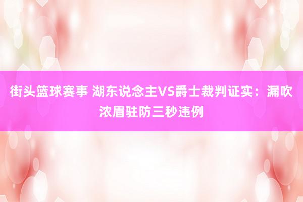 街头篮球赛事 湖东说念主VS爵士裁判证实：漏吹浓眉驻防三秒违例