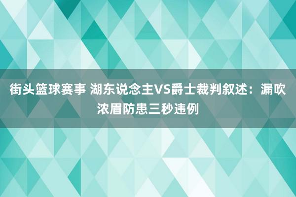 街头篮球赛事 湖东说念主VS爵士裁判叙述：漏吹浓眉防患三秒违例