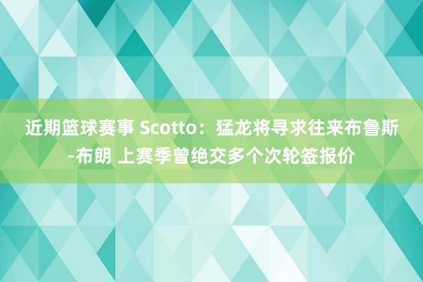 近期篮球赛事 Scotto：猛龙将寻求往来布鲁斯-布朗 上赛季曾绝交多个次轮签报价