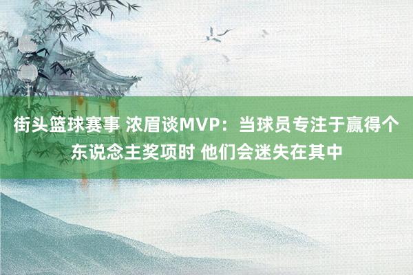 街头篮球赛事 浓眉谈MVP：当球员专注于赢得个东说念主奖项时 他们会迷失在其中