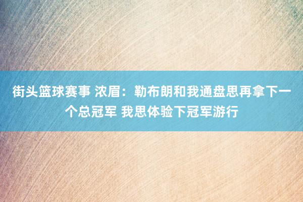 街头篮球赛事 浓眉：勒布朗和我通盘思再拿下一个总冠军 我思体验下冠军游行