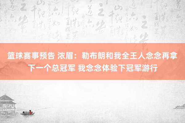 篮球赛事预告 浓眉：勒布朗和我全王人念念再拿下一个总冠军 我念念体验下冠军游行