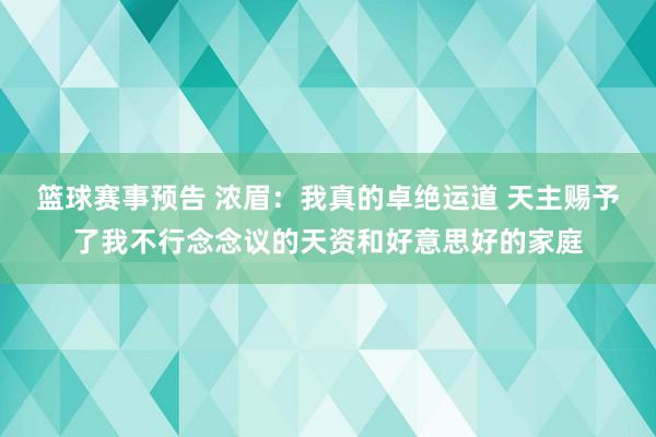 篮球赛事预告 浓眉：我真的卓绝运道 天主赐予了我不行念念议的天资和好意思好的家庭